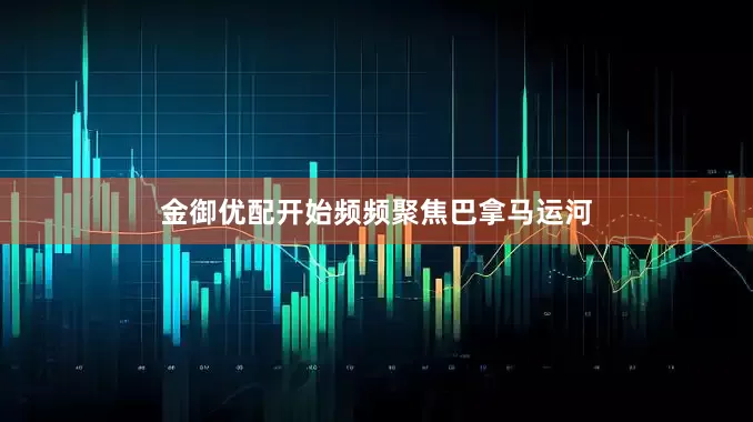 金御优配开始频频聚焦巴拿马运河