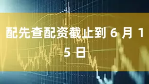 配先查配资截止到 6 月 15 日