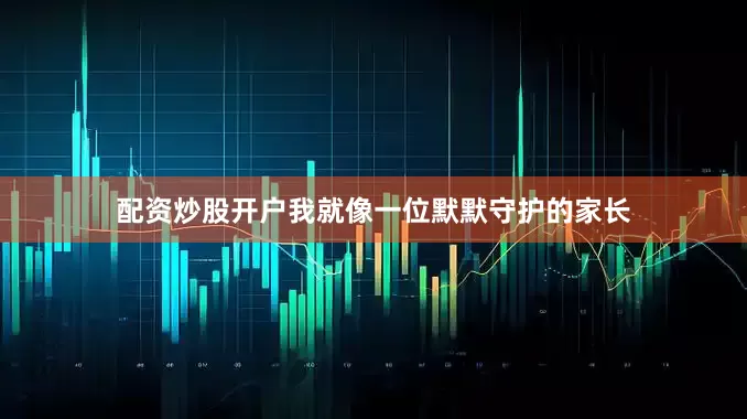 配资炒股开户我就像一位默默守护的家长