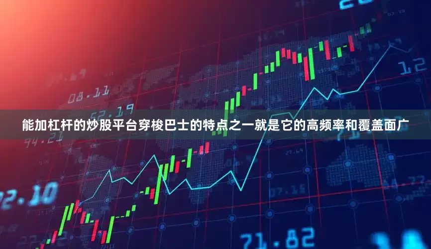 能加杠杆的炒股平台穿梭巴士的特点之一就是它的高频率和覆盖面广