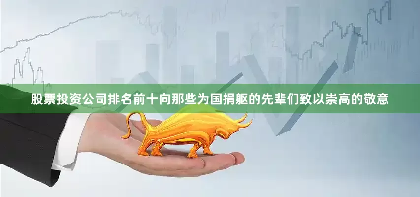 股票投资公司排名前十向那些为国捐躯的先辈们致以崇高的敬意