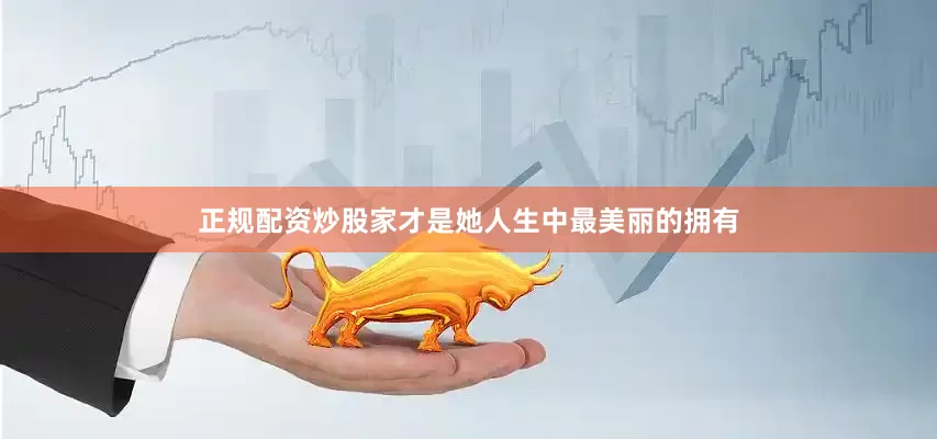 正规配资炒股家才是她人生中最美丽的拥有