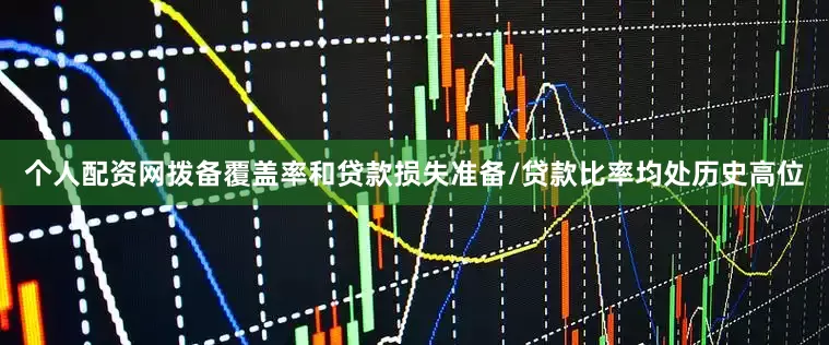 个人配资网拨备覆盖率和贷款损失准备/贷款比率均处历史高位