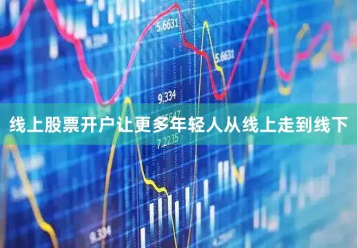 线上股票开户让更多年轻人从线上走到线下