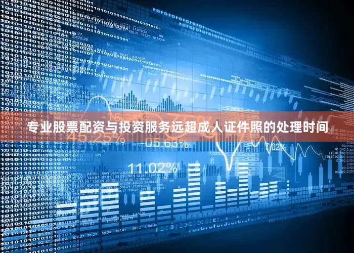 专业股票配资与投资服务远超成人证件照的处理时间