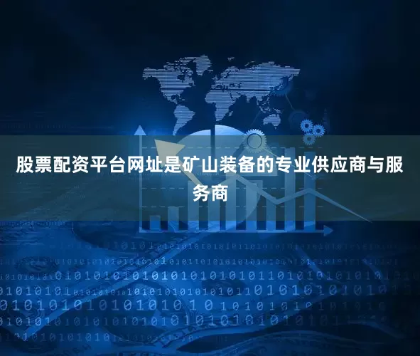 股票配资平台网址是矿山装备的专业供应商与服务商