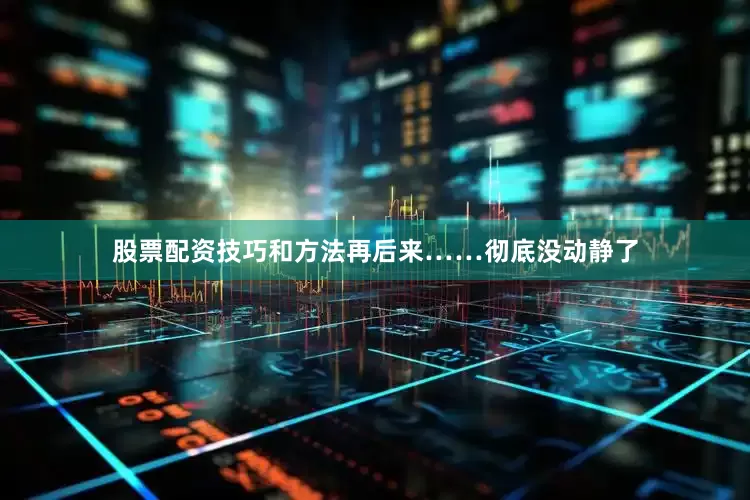 股票配资技巧和方法再后来……彻底没动静了