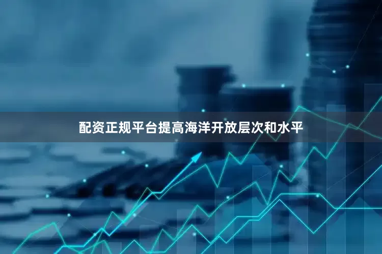 配资正规平台提高海洋开放层次和水平