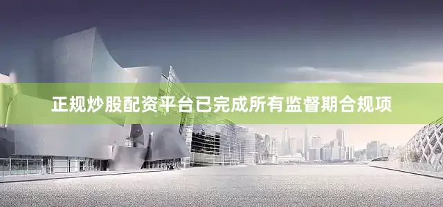 正规炒股配资平台已完成所有监督期合规项