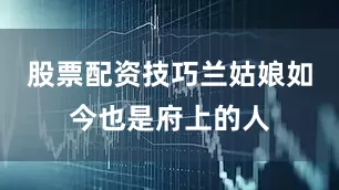 股票配资技巧兰姑娘如今也是府上的人