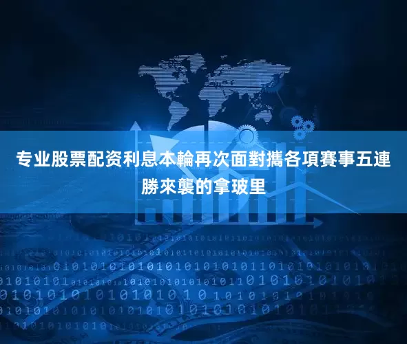 专业股票配资利息本輪再次面對攜各項賽事五連勝來襲的拿玻里