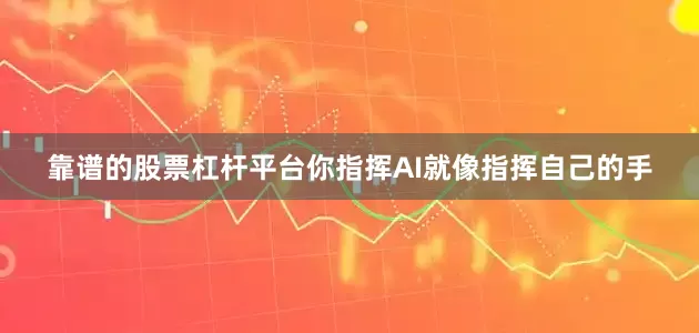 靠谱的股票杠杆平台你指挥AI就像指挥自己的手