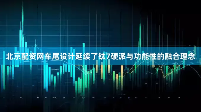 北京配资网车尾设计延续了钛7硬派与功能性的融合理念