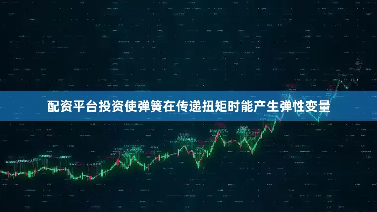 配资平台投资使弹簧在传递扭矩时能产生弹性变量