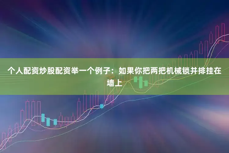 个人配资炒股配资举一个例子：如果你把两把机械锁并排挂在墙上