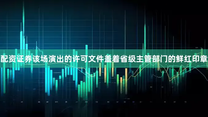 配资证券该场演出的许可文件盖着省级主管部门的鲜红印章