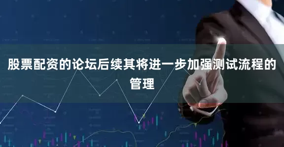 股票配资的论坛后续其将进一步加强测试流程的管理
