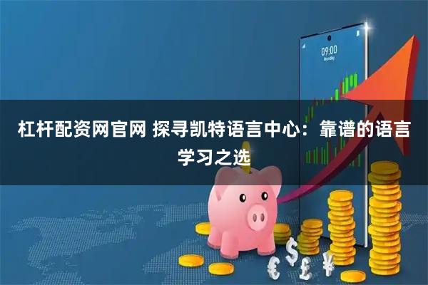 杠杆配资网官网 探寻凯特语言中心：靠谱的语言学习之选