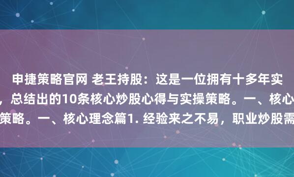 申捷策略官网 老王持股：这是一位拥有十多年实战经验的股市投资者，总结出的10条核心炒股心得与实操策略。一、核心理念篇1. 经验来之不易，职业炒股需稳扎稳打