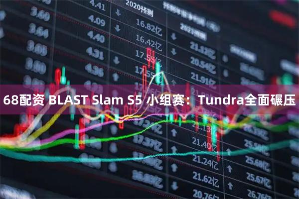 68配资 BLAST Slam S5 小组赛：Tundra全面碾压