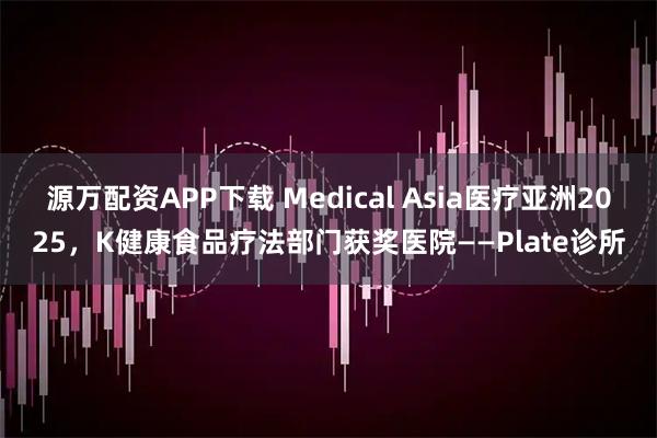 源万配资APP下载 Medical Asia医疗亚洲2025，K健康食品疗法部门获奖医院——Plate诊所