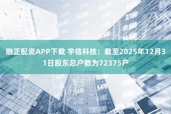 融正配资APP下载 宇信科技：截至2025年12月31日股东总户数为72375户