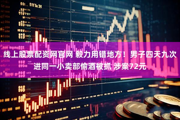 线上股票配资网官网 毅力用错地方！男子四天九次进同一小卖部偷酒被抓 涉案72元