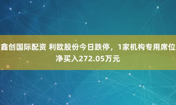 鑫创国际配资 利欧股份今日跌停，1家机构专用席位净买入272.05万元