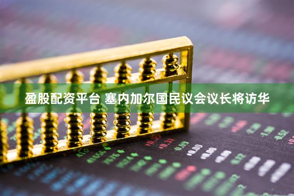 盈股配资平台 塞内加尔国民议会议长将访华