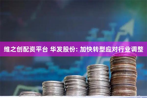 维之创配资平台 华发股份: 加快转型应对行业调整