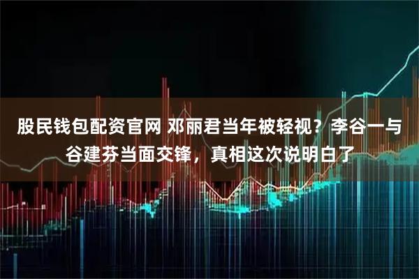 股民钱包配资官网 邓丽君当年被轻视？李谷一与谷建芬当面交锋，真相这次说明白了